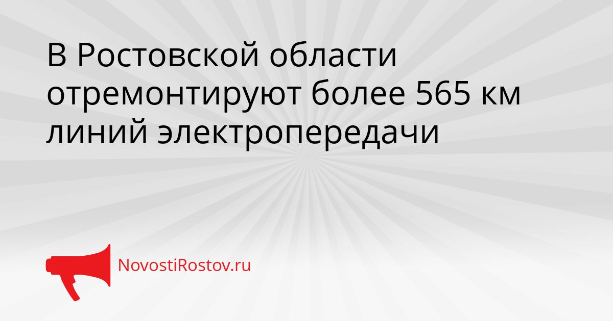 В Ростовской области отремонтируют более 565 км линий электропередачи Сгенерировано