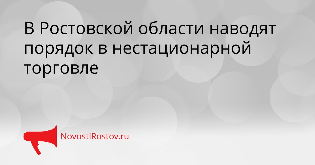 В Ростовской области наводят порядок в нестационарной торговле Сгенерировано