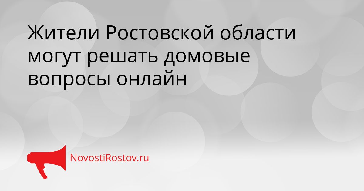 Жители Ростовской области могут решать домовые вопросы онлайн Сгенерировано