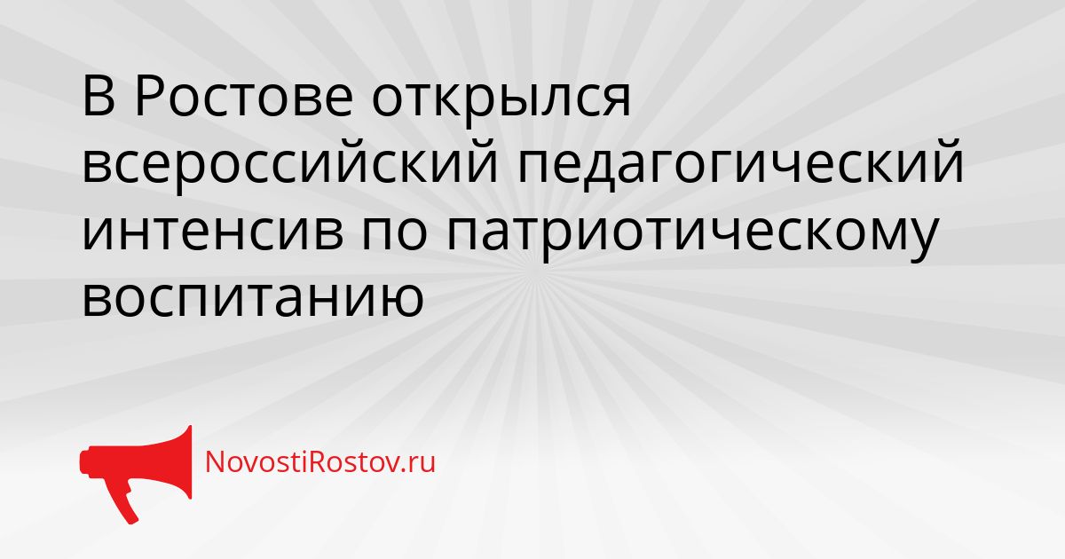 В Ростове открылся всероссийский педагогический интенсив по патриотическому воспитанию Сгенерировано