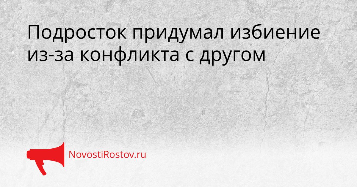 Подросток придумал избиение из-за конфликта с другом Сгенерировано