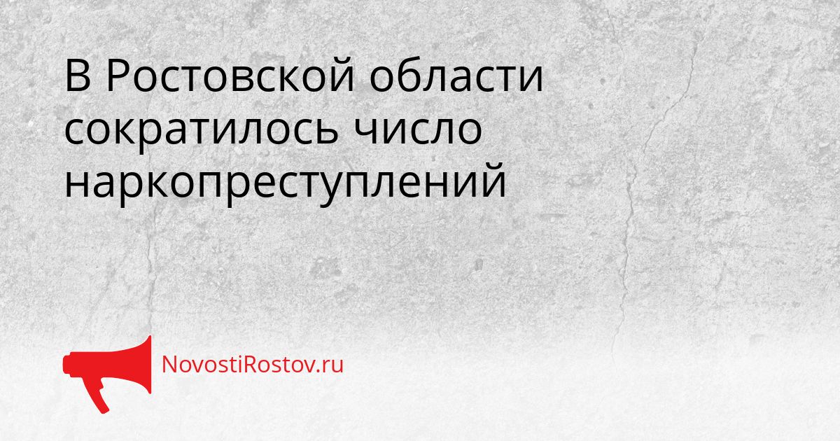 В Ростовской области сократилось число наркопреступлений Сгенерировано