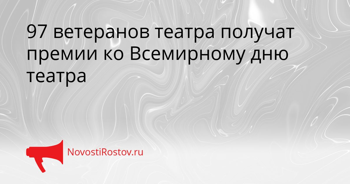 97 ветеранов театра получат премии ко Всемирному дню театра Сгенерировано