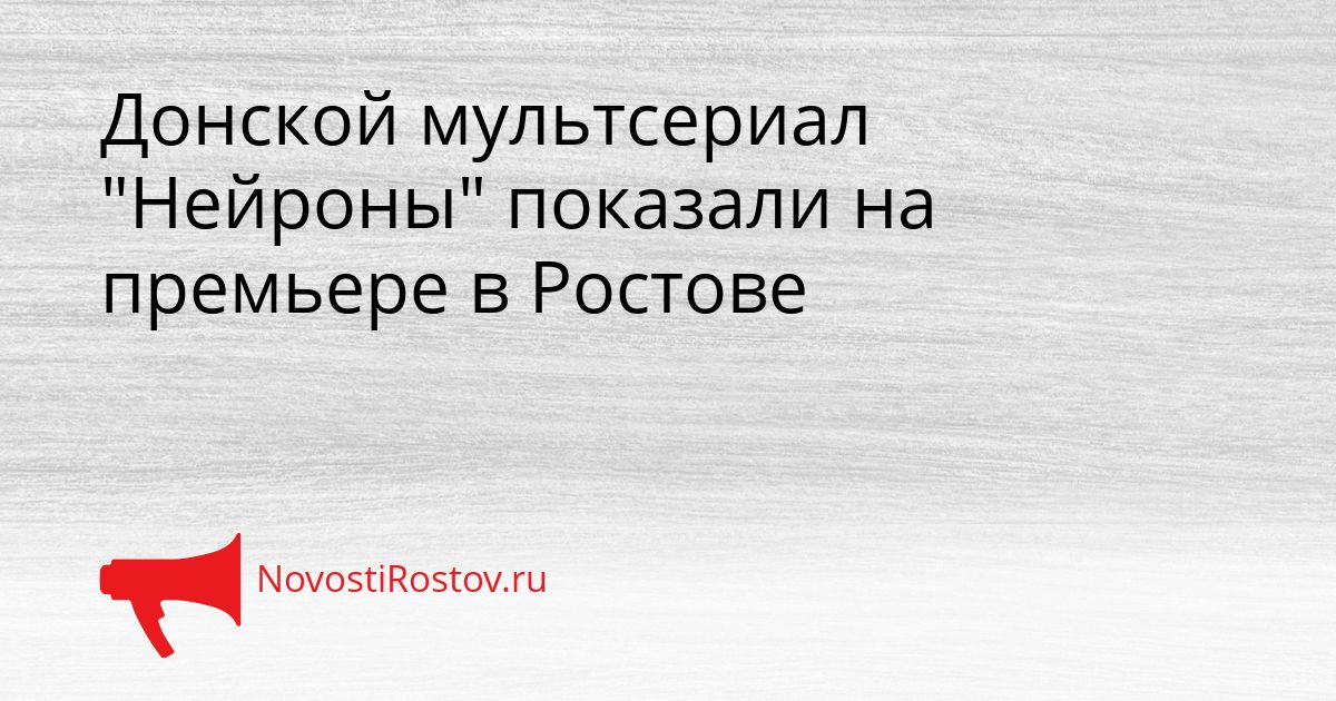 Донской мультсериал &quotНейроны&quot показали на премьере в Ростове Сгенерировано