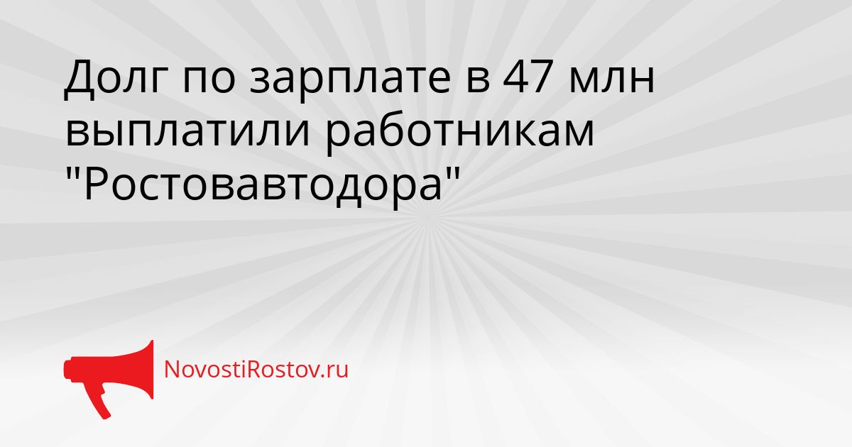 Долг по зарплате в 47 млн выплатили работникам &quotРостовавтодора&quot Сгенерировано