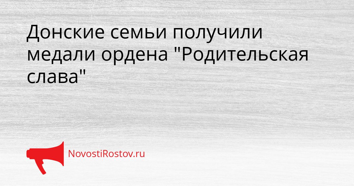Донские семьи получили медали ордена &quotРодительская слава&quot Сгенерировано