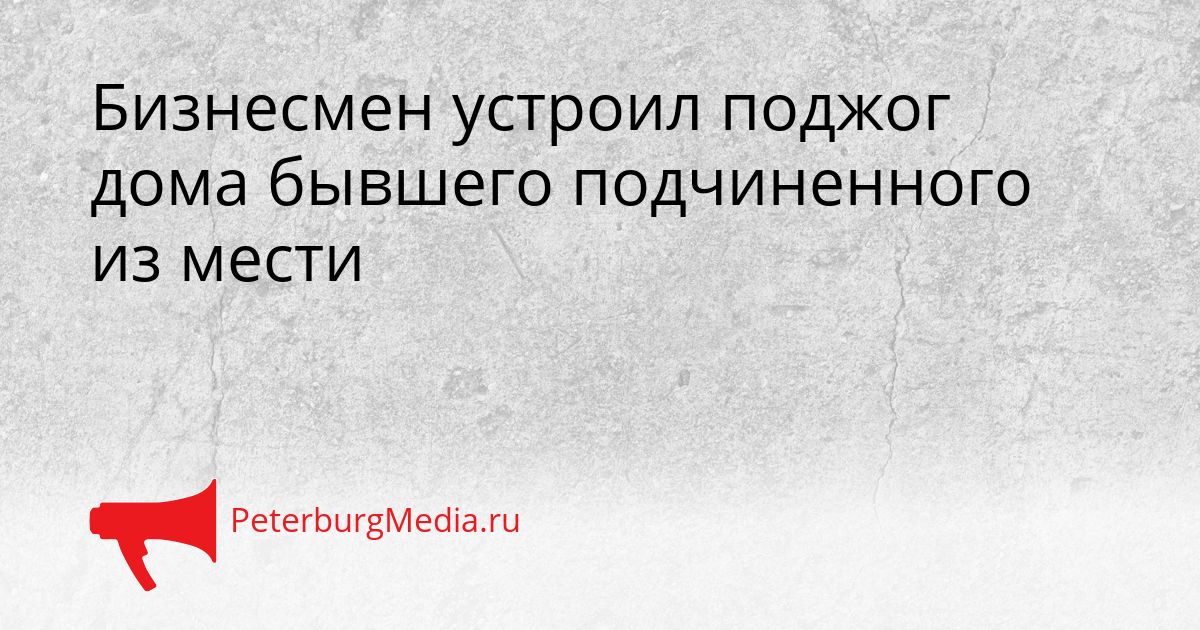 Бизнесмен устроил поджог дома бывшего подчиненного из мести