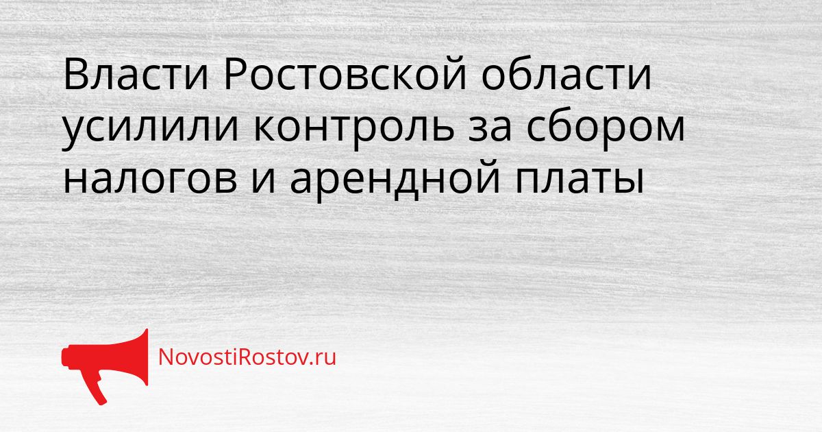 Власти Ростовской области усилили контроль за сбором налогов и арендной платы Сгенерировано