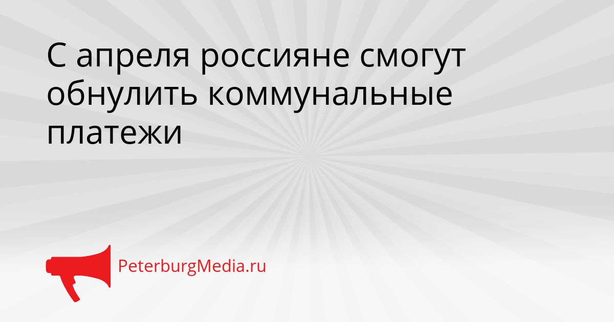 С апреля россияне смогут обнулить коммунальные платежи