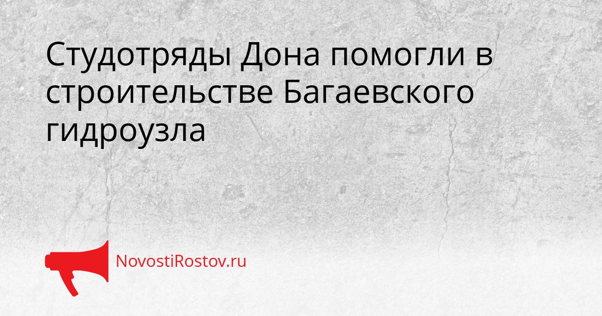 Студотряды Дона помогли в строительстве Багаевского гидроузла Сгенерировано