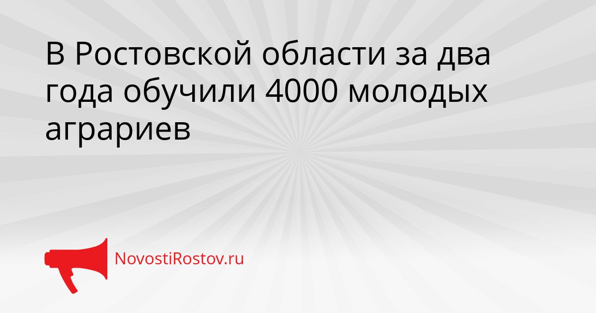 В Ростовской области за два года обучили 4000 молодых аграриев Сгенерировано