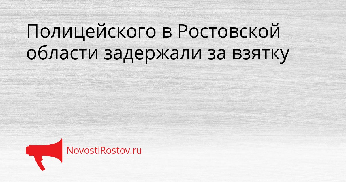Полицейского в Ростовской области задержали за взятку Сгенерировано