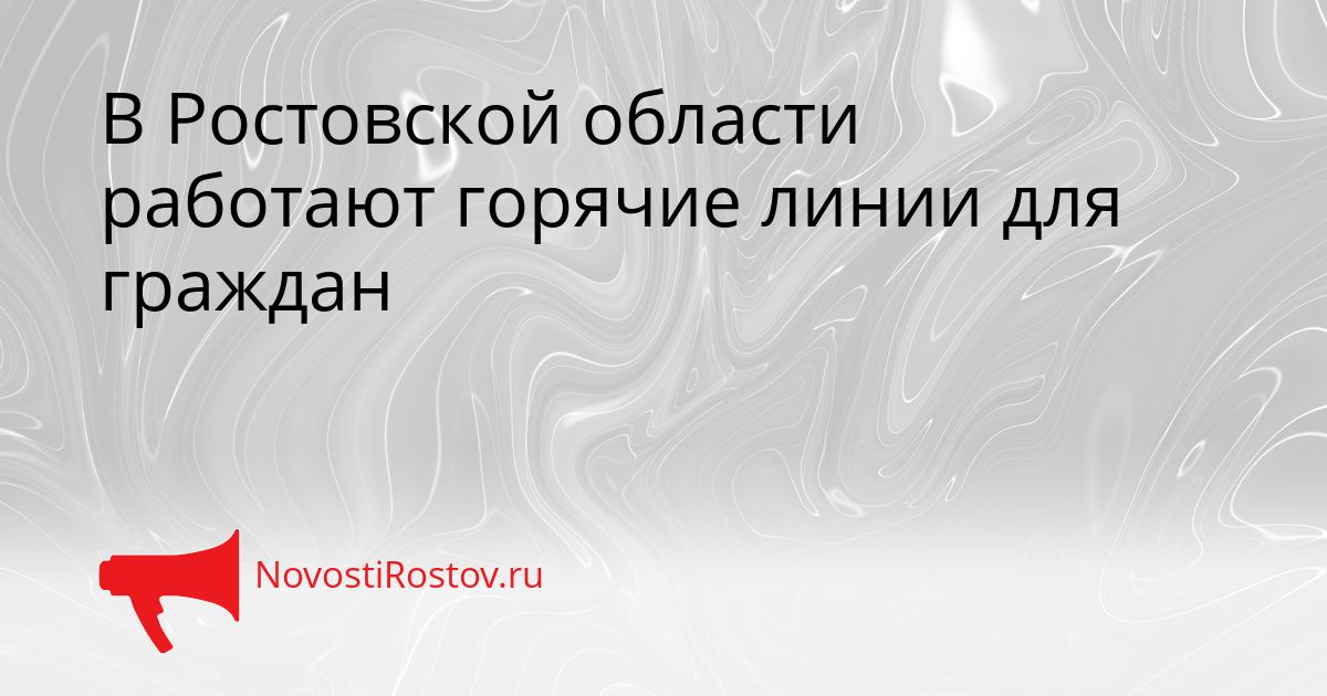 В Ростовской области работают горячие линии для граждан Сгенерировано