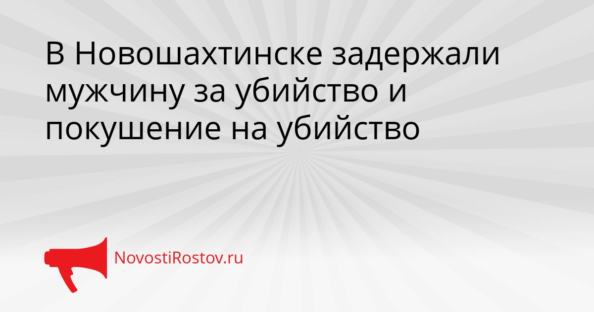 В Новошахтинске задержали мужчину за убийство и покушение на убийство Сгенерировано