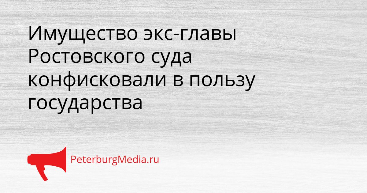 Имущество экс-главы Ростовского суда конфисковали в пользу государства