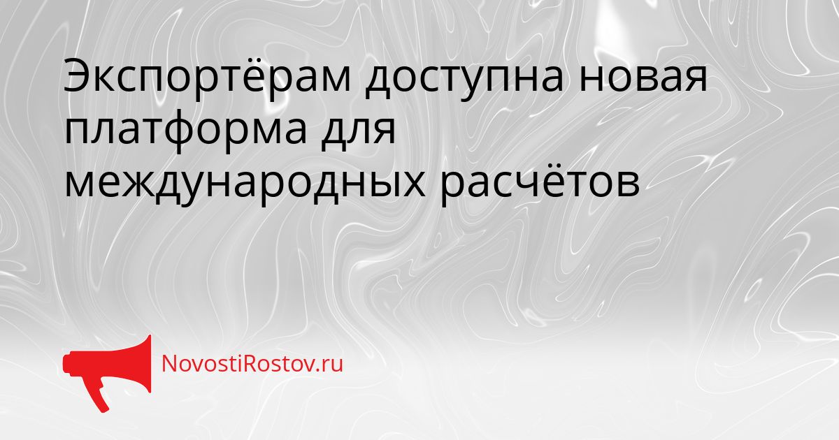 Экспортёрам доступна новая платформа для международных расчётов Сгенерировано