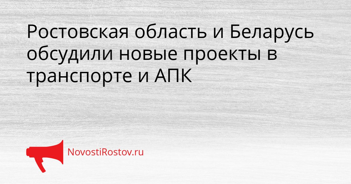 Ростовская область и Беларусь обсудили новые проекты в транспорте и АПК Сгенерировано