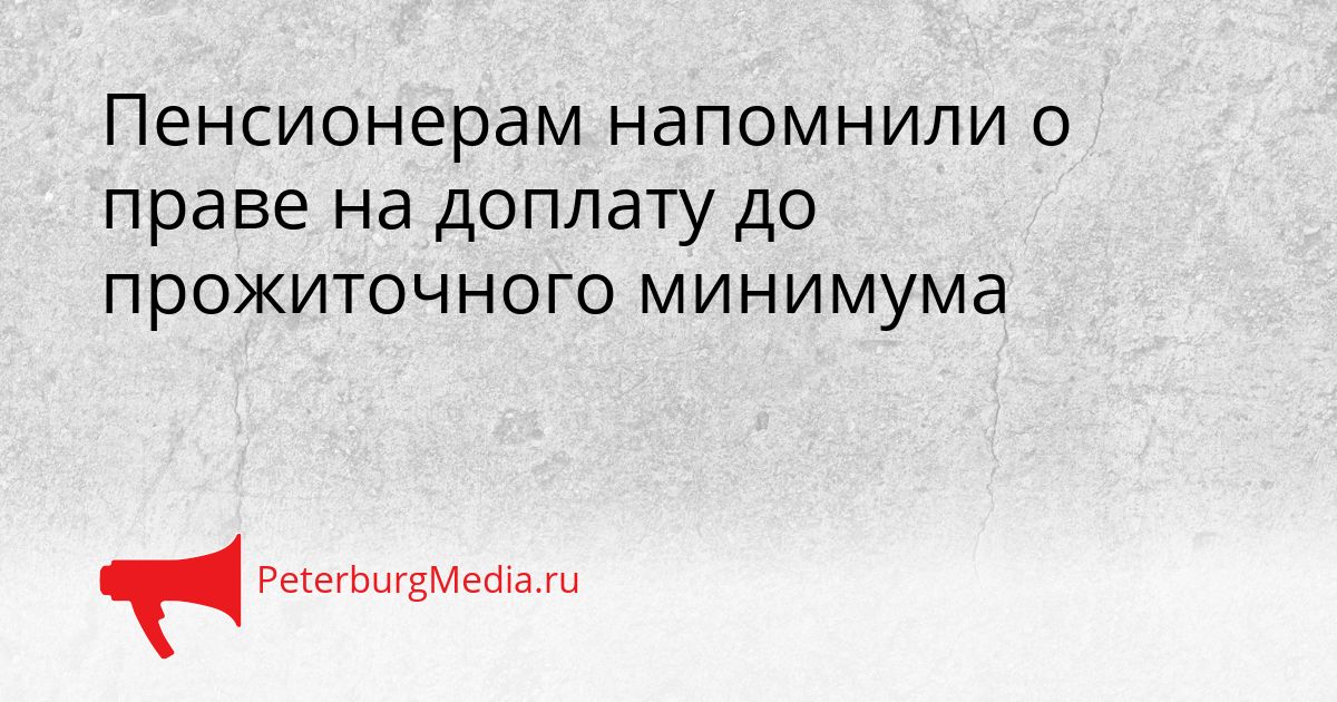 Пенсионерам напомнили о праве на доплату до прожиточного минимума