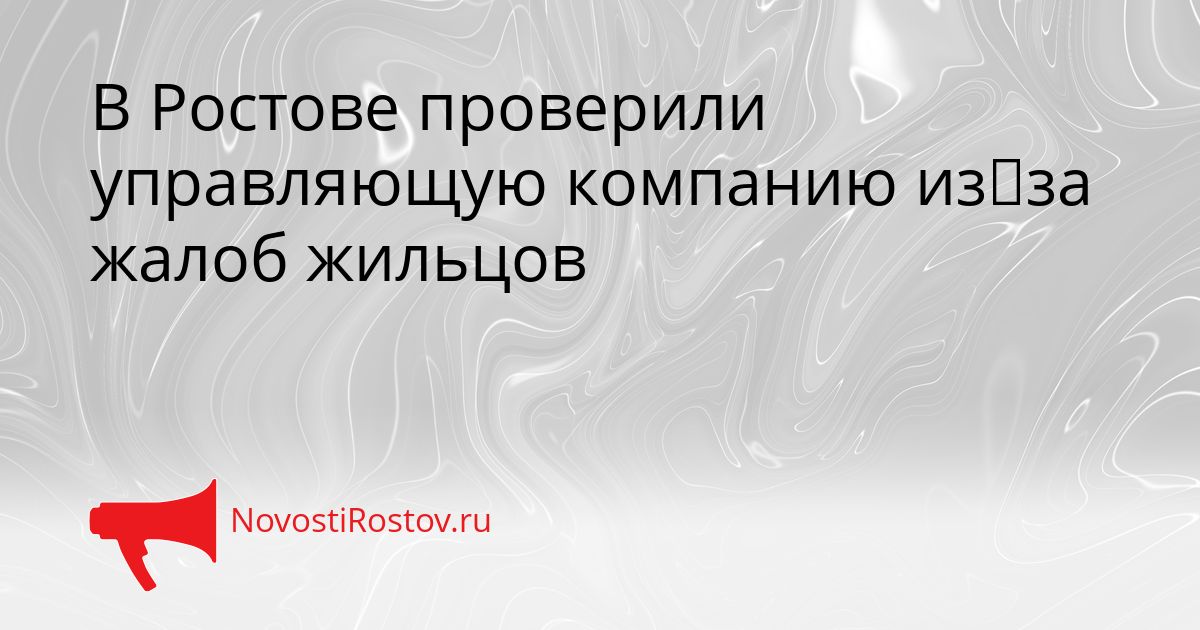В Ростове проверили управляющую компанию из‑за жалоб жильцов Сгенерировано