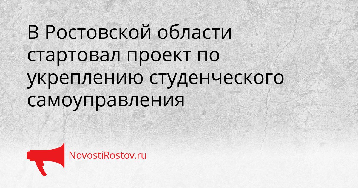 В Ростовской области стартовал проект по укреплению студенческого самоуправления Сгенерировано