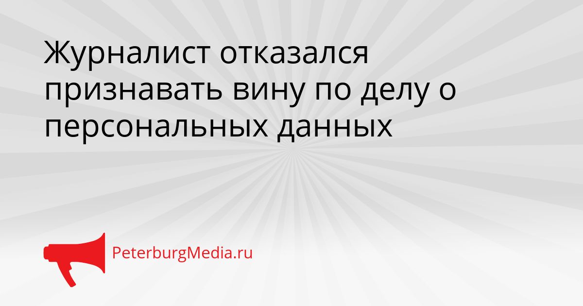Журналист отказался признавать вину по делу о персональных данных