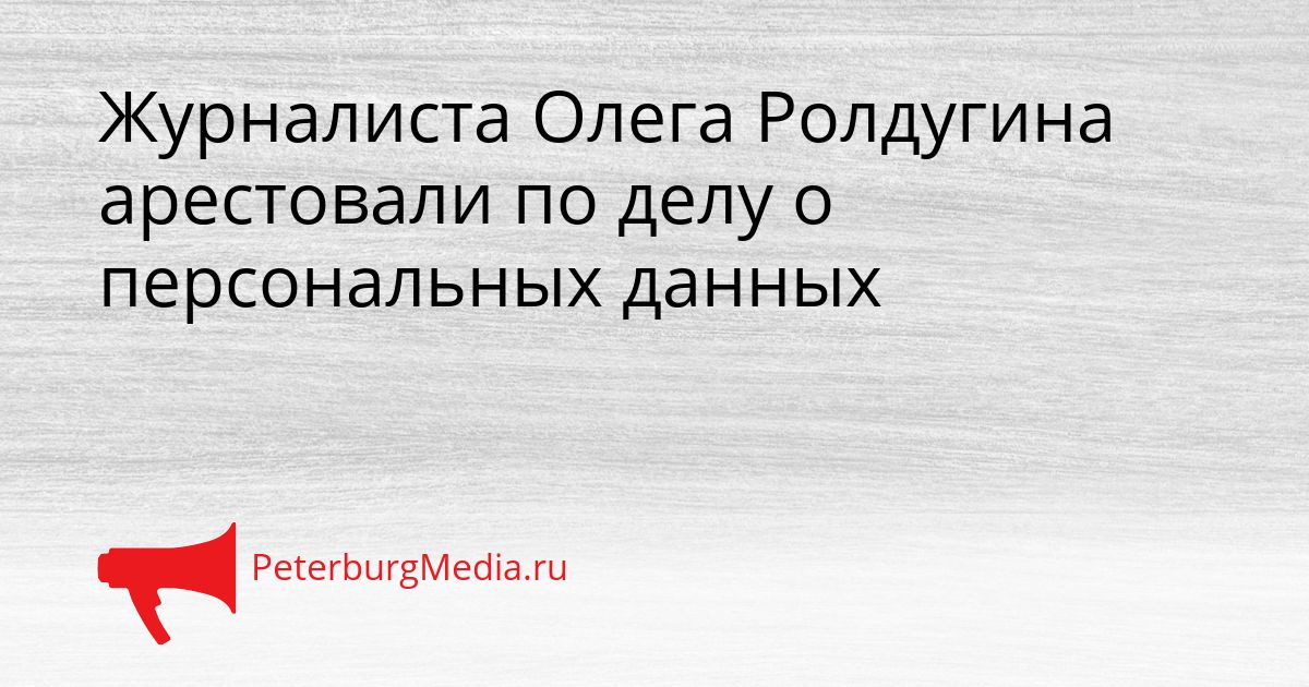 Журналиста Олега Ролдугина арестовали по делу о персональных данных