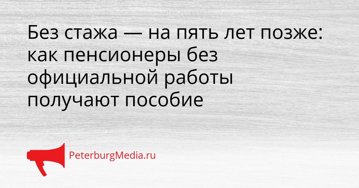 Без стажа — на пять лет позже: как пенсионеры без официальной работы получают пособие