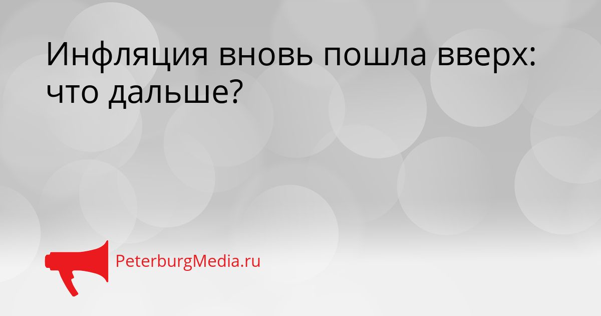 Инфляция вновь пошла вверх: что дальше?