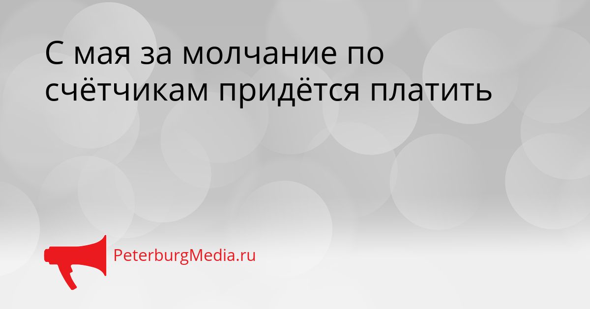 С мая за молчание по счётчикам придётся платить
