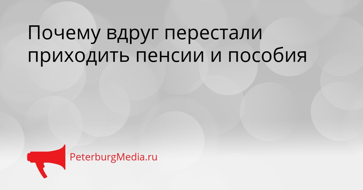 Почему вдруг перестали приходить пенсии и пособия