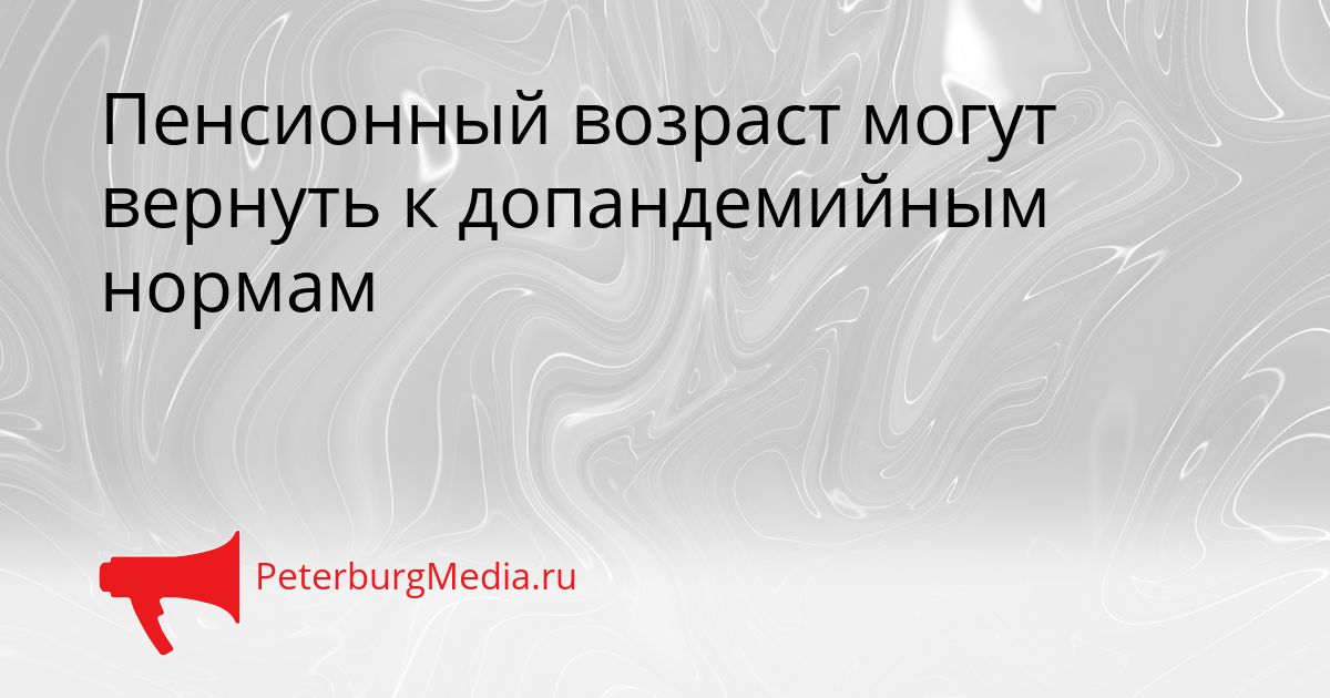 Пенсионный возраст могут вернуть к допандемийным нормам