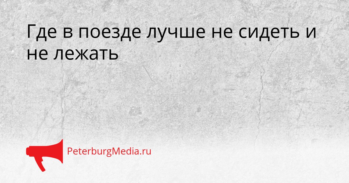Где в поезде лучше не сидеть и не лежать