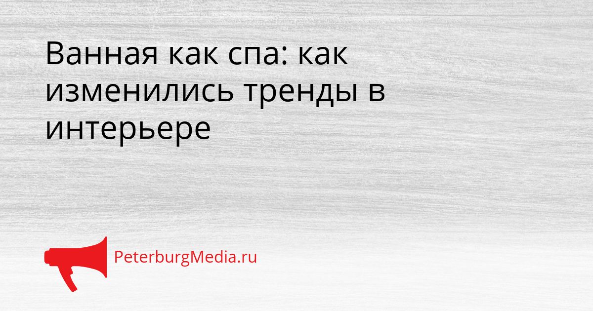 Ванная как спа: как изменились тренды в интерьере