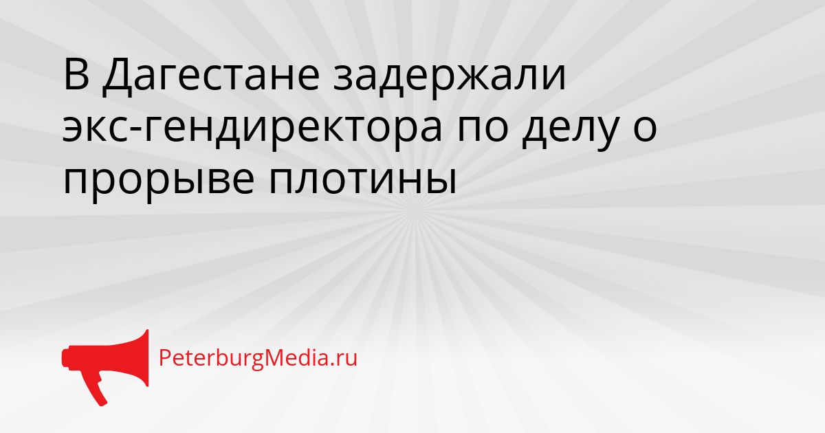 В Дагестане задержали экс-гендиректора по делу о прорыве плотины