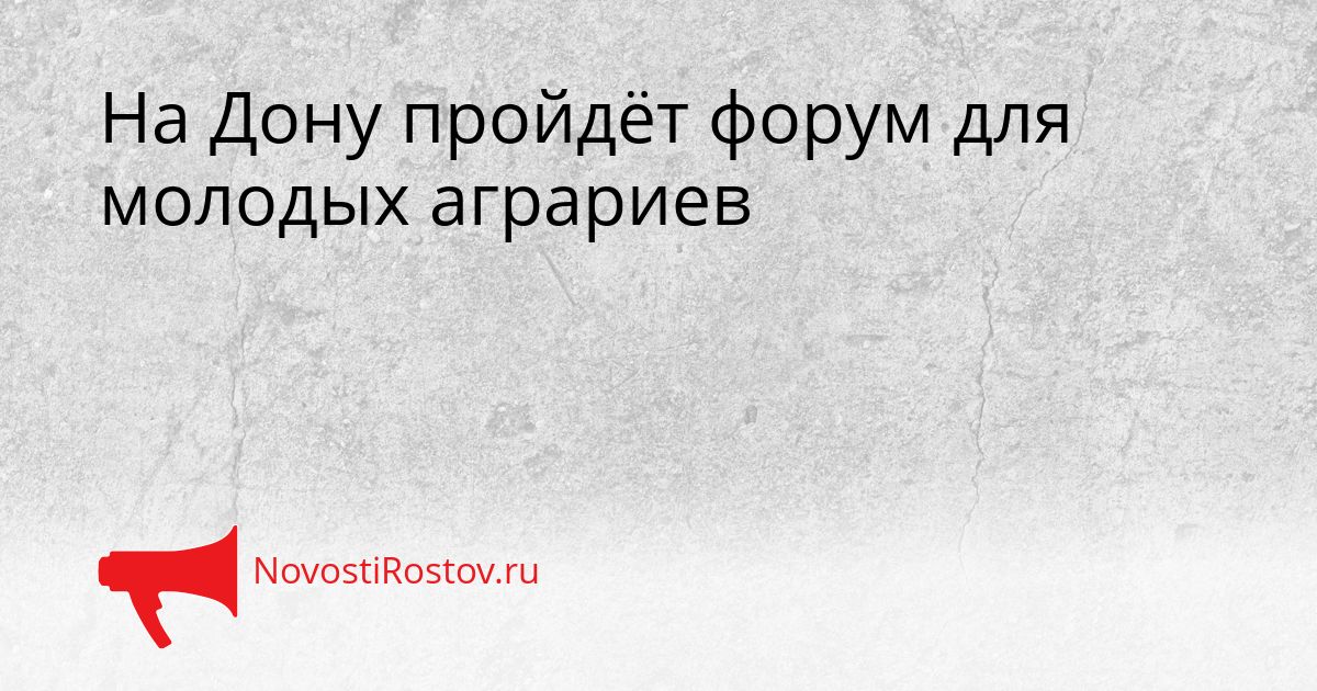 На Дону пройдёт форум для молодых аграриев Сгенерировано