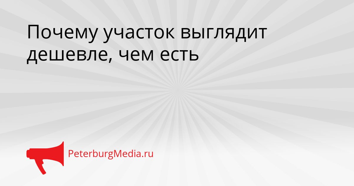 Почему участок выглядит дешевле, чем есть