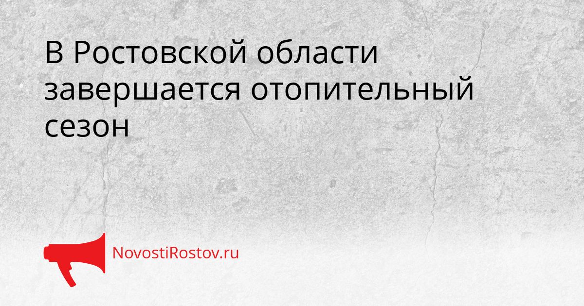 В Ростовской области завершается отопительный сезон Сгенерировано