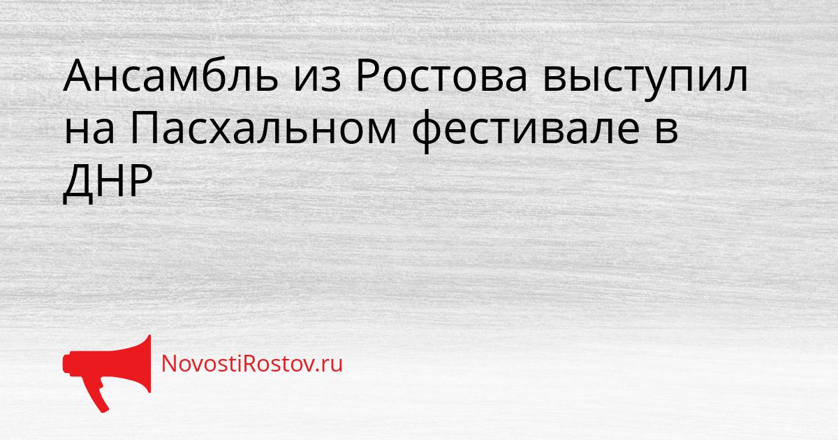 Ансамбль из Ростова выступил на Пасхальном фестивале в ДНР Сгенерировано