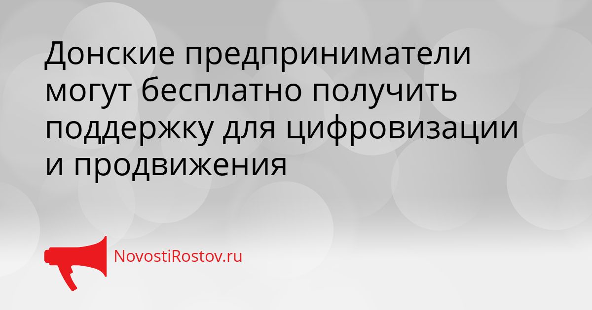 Донские предприниматели могут бесплатно получить поддержку для цифровизации и продвижения Сгенерировано