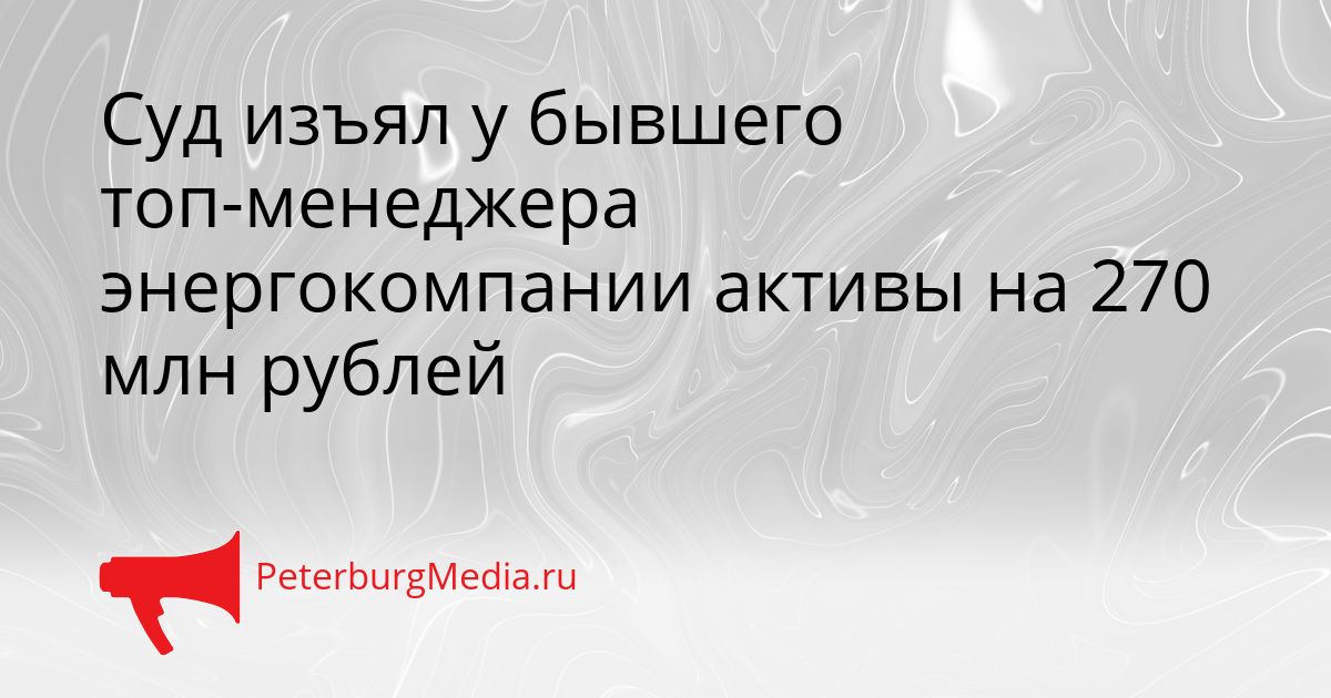Суд изъял у бывшего топ-менеджера энергокомпании активы на 270 млн рублей