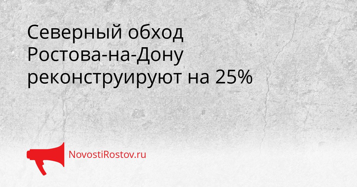 Северный обход Ростова-на-Дону реконструируют на 25% Сгенерировано