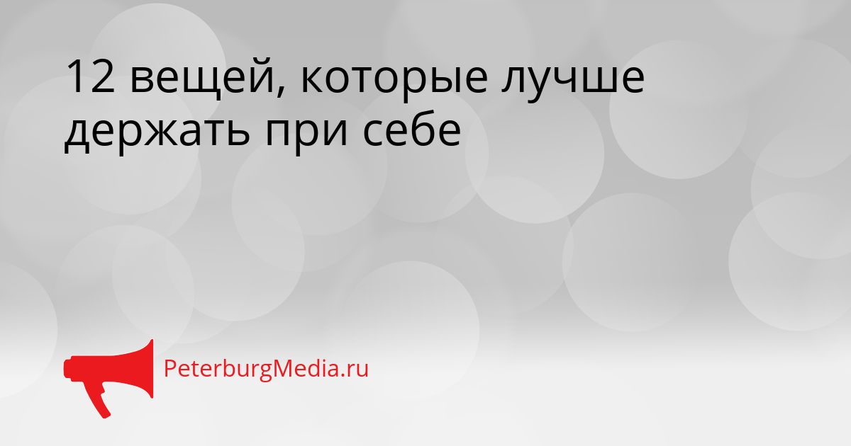 12 вещей, которые лучше держать при себе