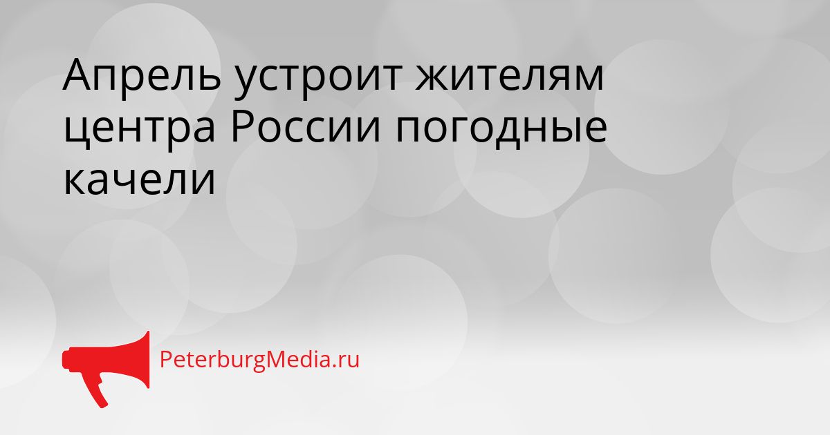 Апрель устроит жителям центра России погодные качели