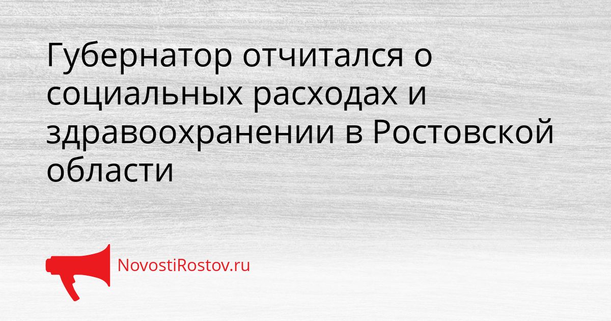 Губернатор отчитался о социальных расходах и здравоохранении в Ростовской области Сгенерировано