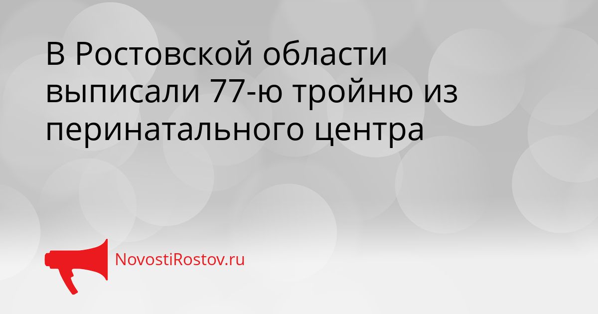 В Ростовской области выписали 77-ю тройню из перинатального центра Сгенерировано