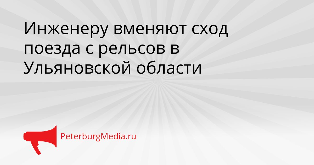 Инженеру вменяют сход поезда с рельсов в Ульяновской области