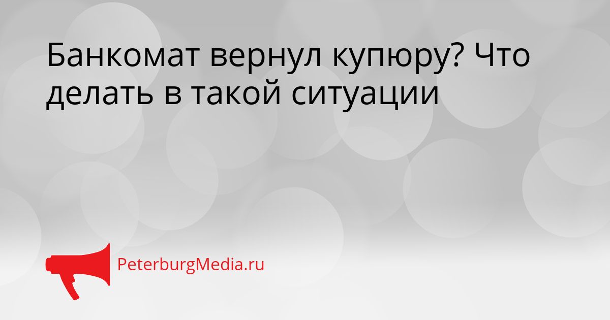 Банкомат вернул купюру? Что делать в такой ситуации