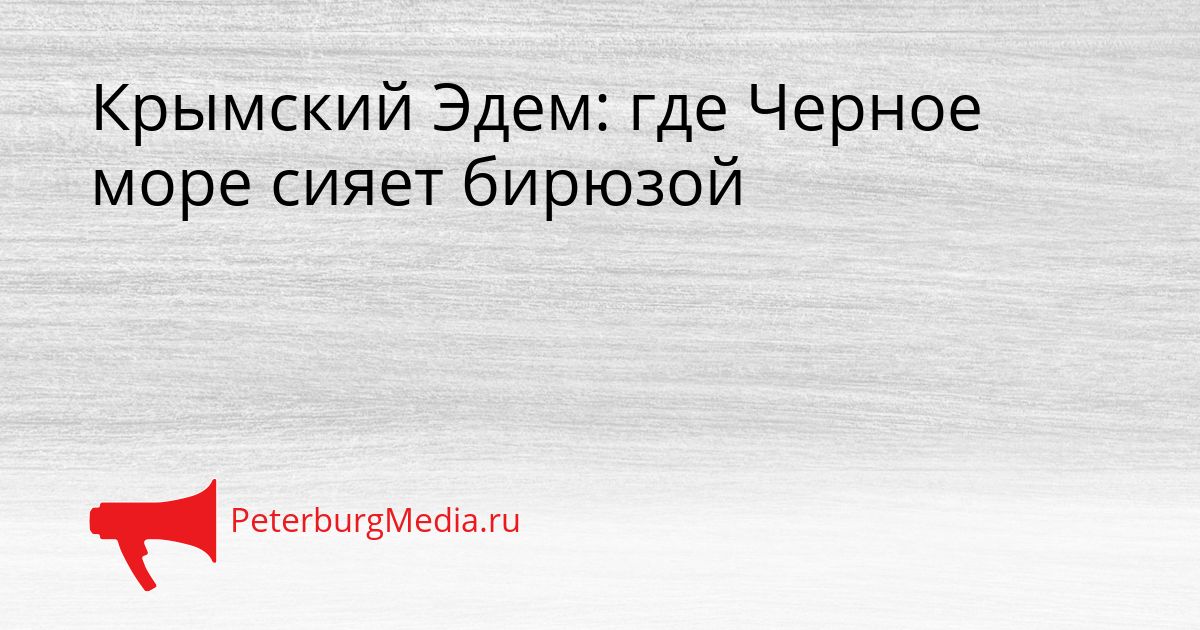 Крымский Эдем: где Черное море сияет бирюзой