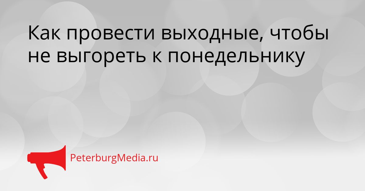 Как провести выходные, чтобы не выгореть к понедельнику