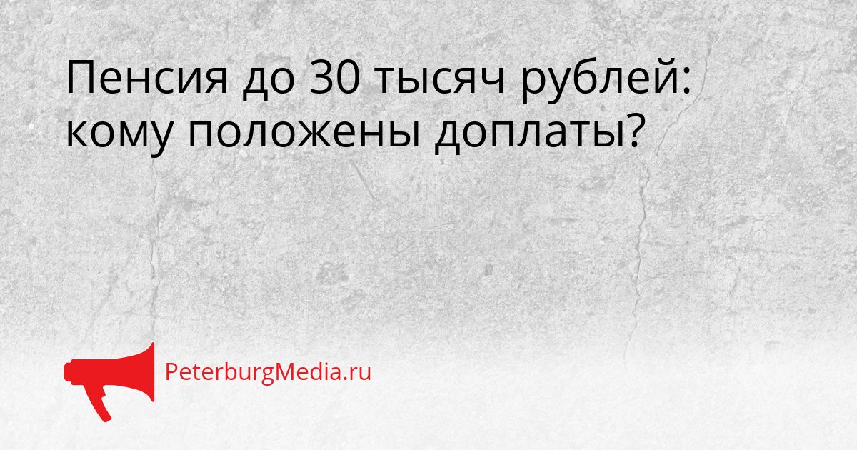 Пенсия до 30 тысяч рублей: кому положены доплаты?